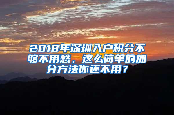 2018年深圳入户积分不够不用愁，这么简单的加分方法你还不用？