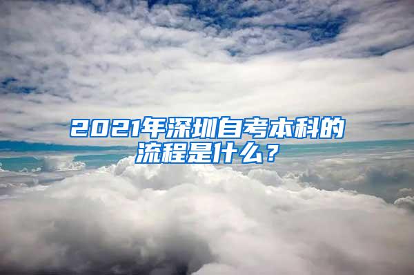 2021年深圳自考本科的流程是什么？