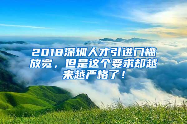 2018深圳人才引进门槛放宽，但是这个要求却越来越严格了！