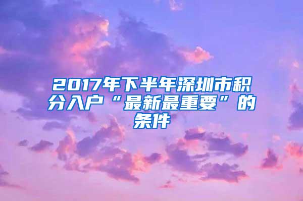 2017年下半年深圳市积分入户“最新最重要”的条件