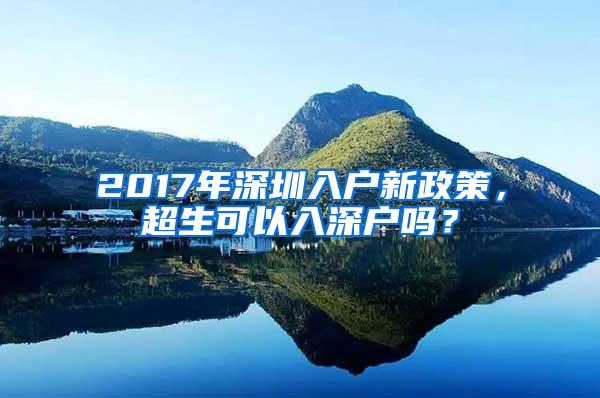 2017年深圳入户新政策，超生可以入深户吗？