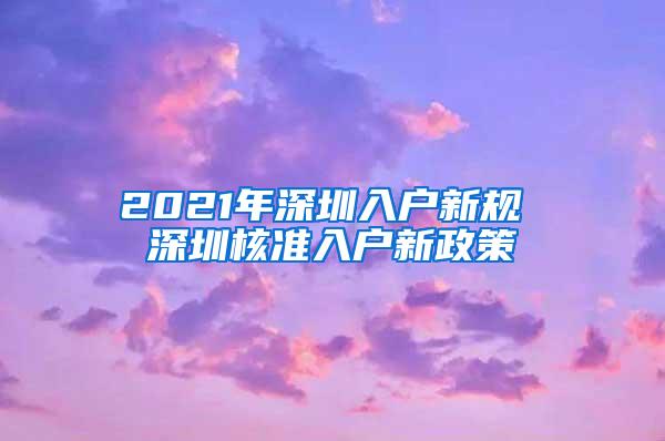 2021年深圳入户新规 深圳核准入户新政策