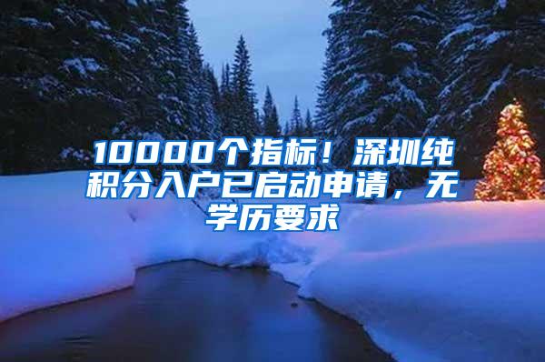 10000个指标！深圳纯积分入户已启动申请，无学历要求