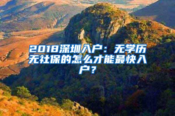 2018深圳入户：无学历无社保的怎么才能最快入户？