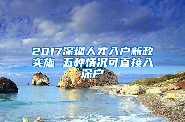 2017深圳人才入户新政实施 五种情况可直接入深户