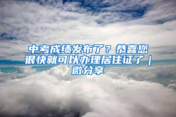 中考成绩发布了？恭喜您很快就可以办理居住证了｜微分享