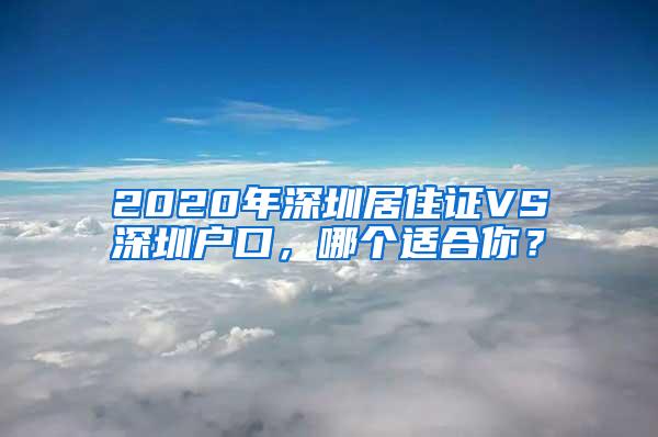 2020年深圳居住证VS深圳户口，哪个适合你？