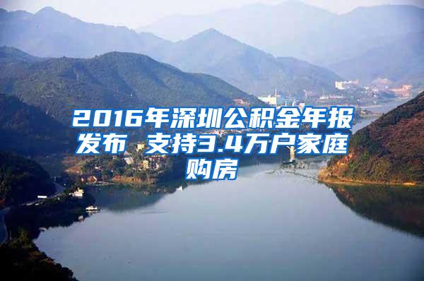 2016年深圳公积金年报发布 支持3.4万户家庭购房