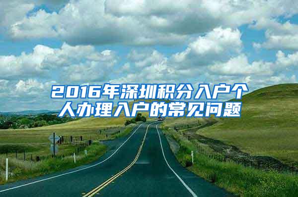 2016年深圳积分入户个人办理入户的常见问题