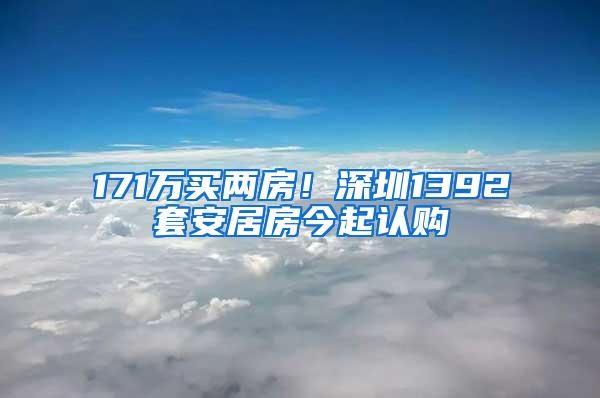 171万买两房！深圳1392套安居房今起认购