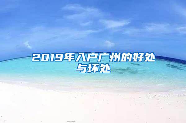 2019年入户广州的好处与坏处