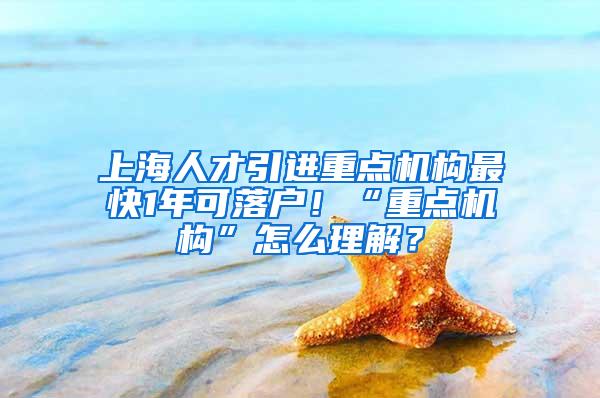 上海人才引进重点机构最快1年可落户！“重点机构”怎么理解？