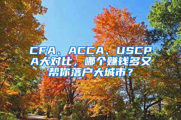 CFA、ACCA、USCPA大对比，哪个赚钱多又帮你落户大城市？