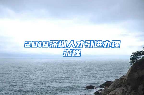 2018深圳人才引进办理流程