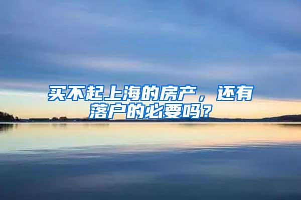 买不起上海的房产，还有落户的必要吗？