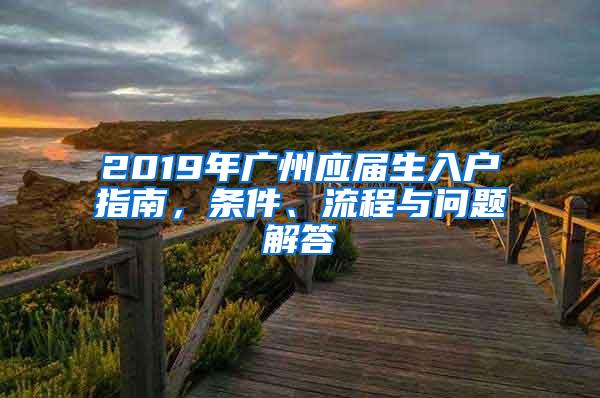 2019年广州应届生入户指南，条件、流程与问题解答