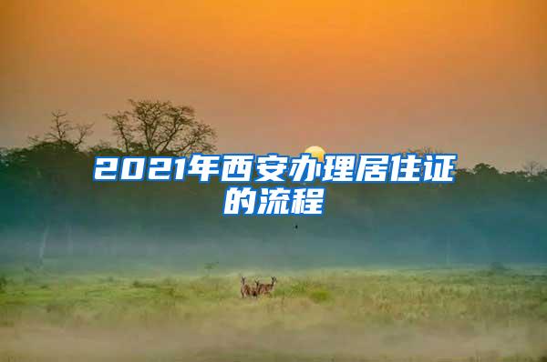 2021年西安办理居住证的流程