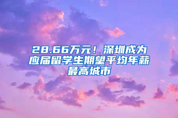 28.66万元！深圳成为应届留学生期望平均年薪最高城市