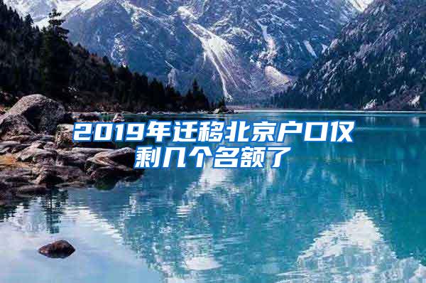 2019年迁移北京户口仅剩几个名额了