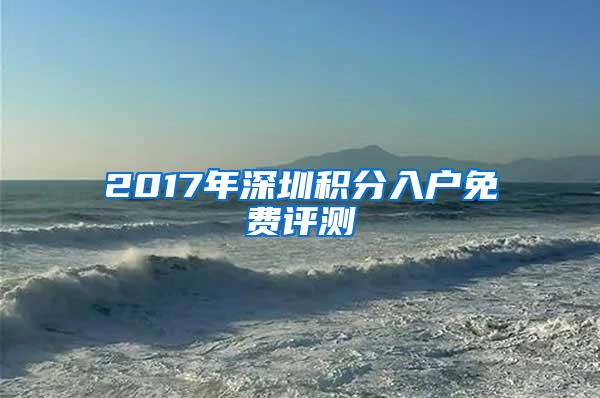 2017年深圳积分入户免费评测