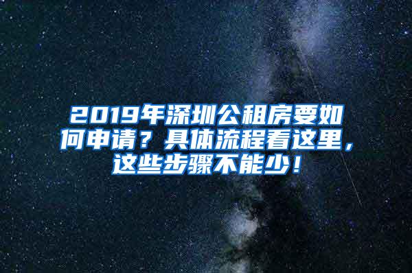 2019年深圳公租房要如何申请？具体流程看这里，这些步骤不能少！