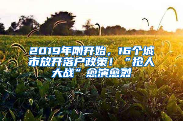 2019年刚开始，16个城市放开落户政策！“抢人大战”愈演愈烈