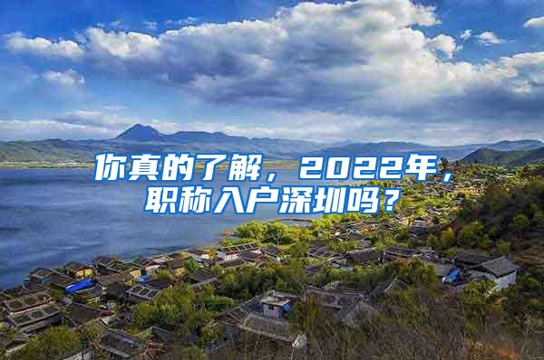 你真的了解，2022年，职称入户深圳吗？