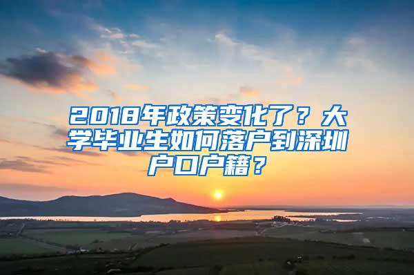 2018年政策变化了？大学毕业生如何落户到深圳户口户籍？