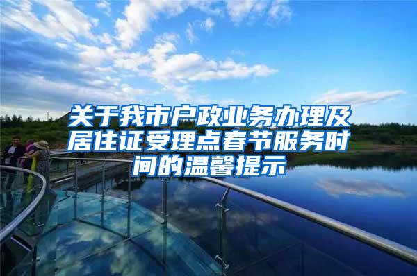 关于我市户政业务办理及居住证受理点春节服务时间的温馨提示