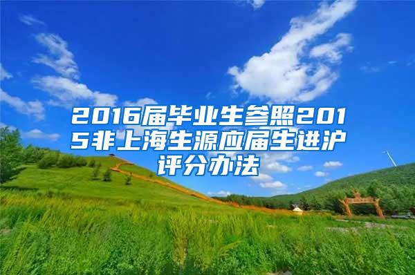 2016届毕业生参照2015非上海生源应届生进沪评分办法