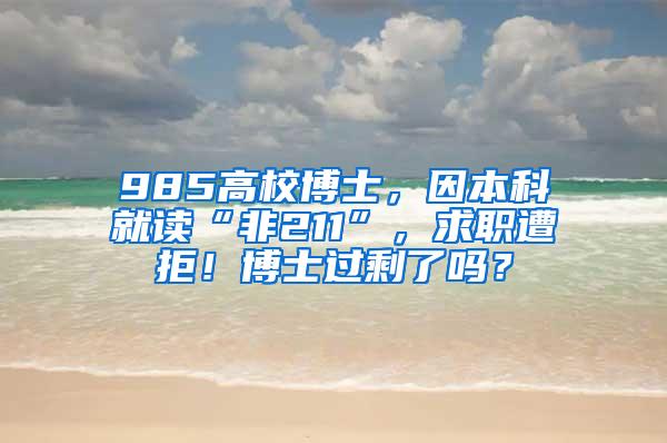 985高校博士，因本科就读“非211”，求职遭拒！博士过剩了吗？