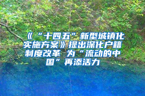 《“十四五”新型城镇化实施方案》提出深化户籍制度改革 为“流动的中国”再添活力