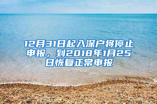 12月31日起入深户将停止申报，到2018年1月25日恢复正常申报