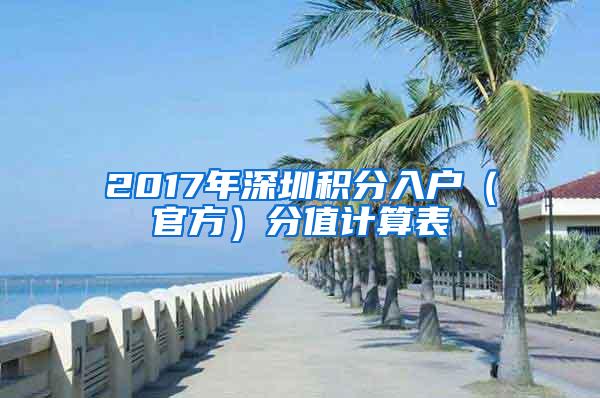 2017年深圳积分入户（官方）分值计算表