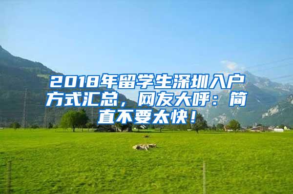 2018年留学生深圳入户方式汇总，网友大呼：简直不要太快！