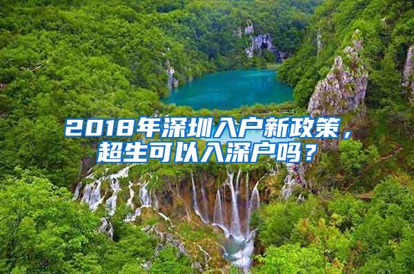 2018年深圳入户新政策，超生可以入深户吗？