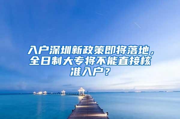 入户深圳新政策即将落地，全日制大专将不能直接核准入户？