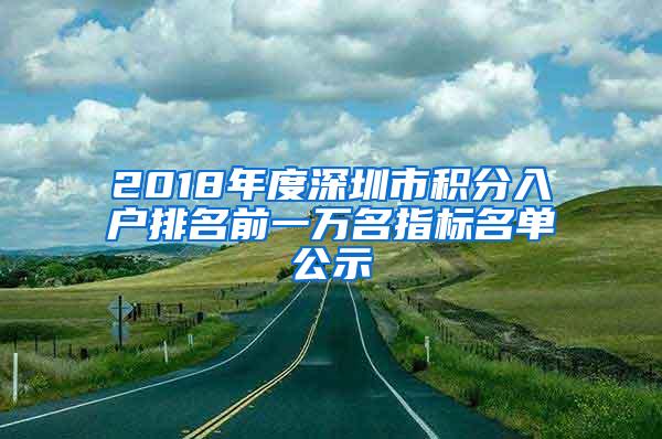 2018年度深圳市积分入户排名前一万名指标名单公示