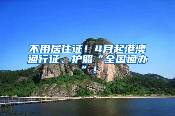 不用居住证！4月起港澳通行证、护照“全国通办”！