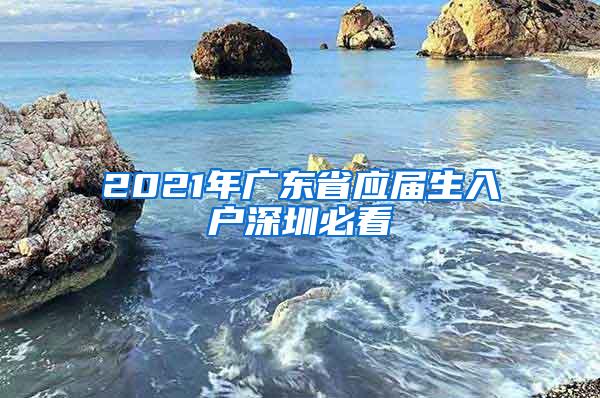 2021年广东省应届生入户深圳必看