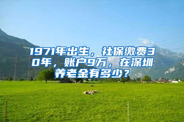 1971年出生，社保缴费30年，账户9万，在深圳养老金有多少？