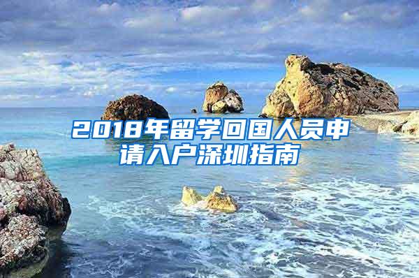 2018年留学回国人员申请入户深圳指南