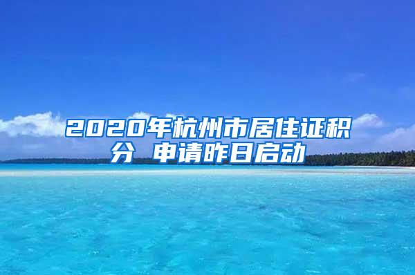 2020年杭州市居住证积分 申请昨日启动