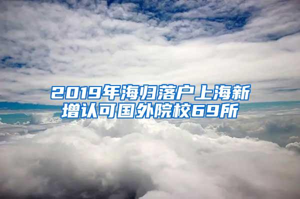 2019年海归落户上海新增认可国外院校69所