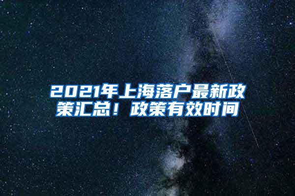 2021年上海落户最新政策汇总！政策有效时间