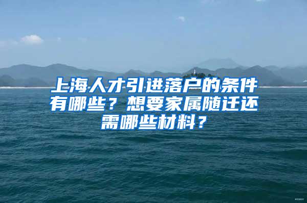 上海人才引进落户的条件有哪些？想要家属随迁还需哪些材料？