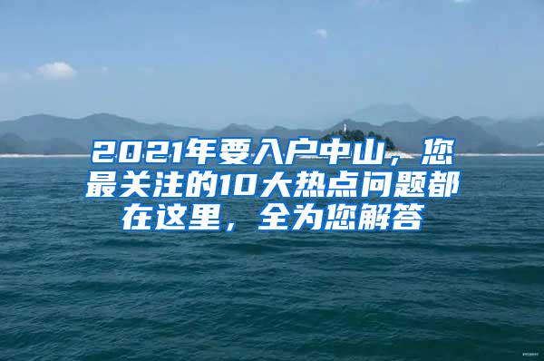 2021年要入户中山，您最关注的10大热点问题都在这里，全为您解答