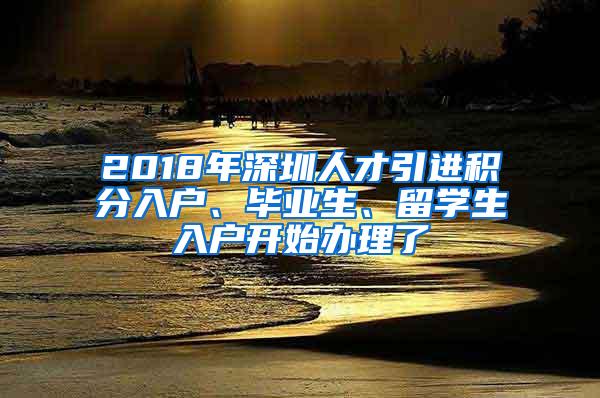 2018年深圳人才引进积分入户、毕业生、留学生入户开始办理了