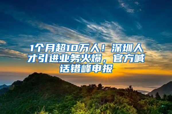 1个月超10万人！深圳人才引进业务火爆，官方喊话错峰申报