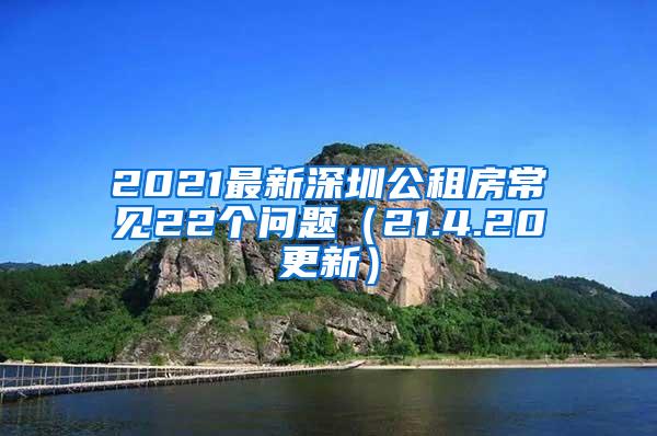 2021最新深圳公租房常见22个问题（21.4.20更新）